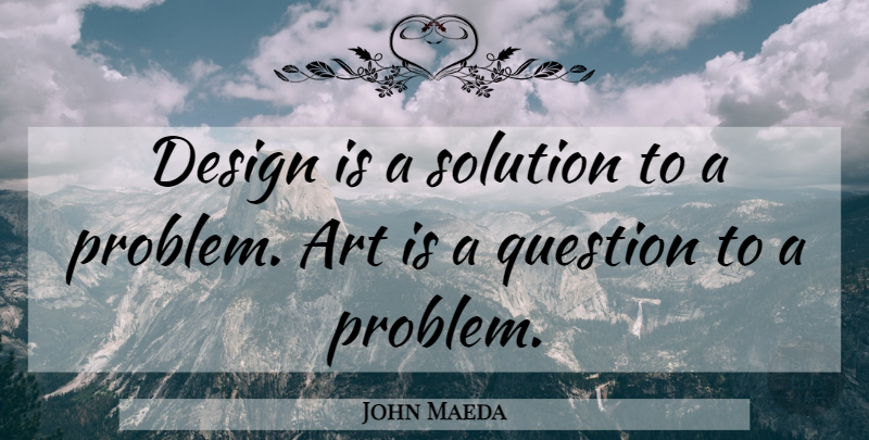 John Maeda Quote About Art, Creativity, Design: Design Is A Solution To...