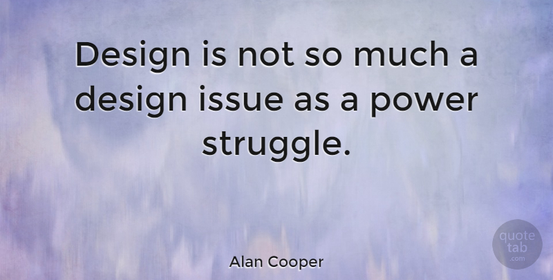 Alan Cooper Quote About Design, Issue, Power: Design Is Not So Much...