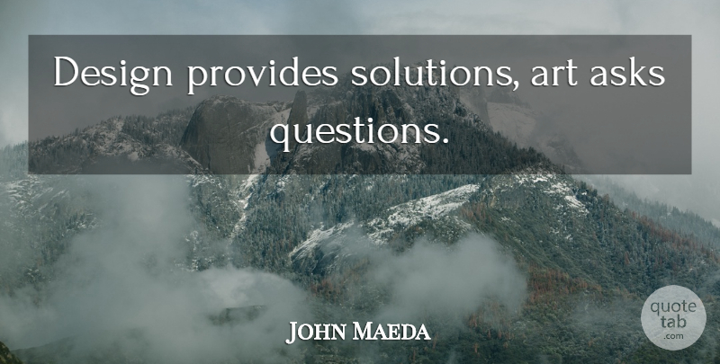 John Maeda Quote About Art, Design, Solutions: Design Provides Solutions Art Asks...