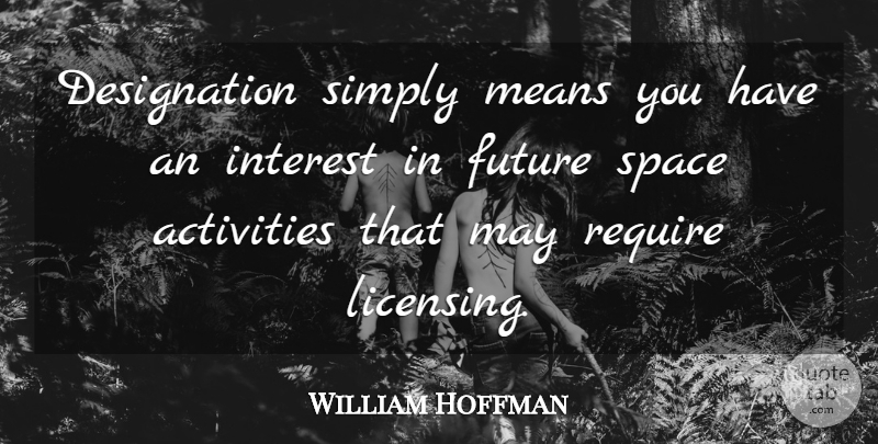 William Hoffman Quote About Activities, Future, Interest, Means, Require: Designation Simply Means You Have...