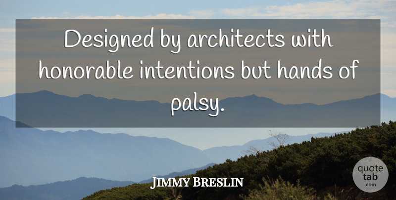 Jimmy Breslin Quote About Hands, Architecture, Intention: Designed By Architects With Honorable...