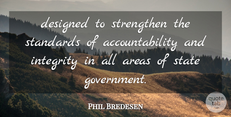 Phil Bredesen Quote About Areas, Designed, Integrity, Standards, State: Designed To Strengthen The Standards...