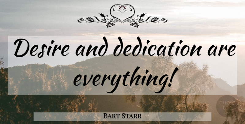 Bart Starr Quote About Dedication, Desire: Desire And Dedication Are Everything...