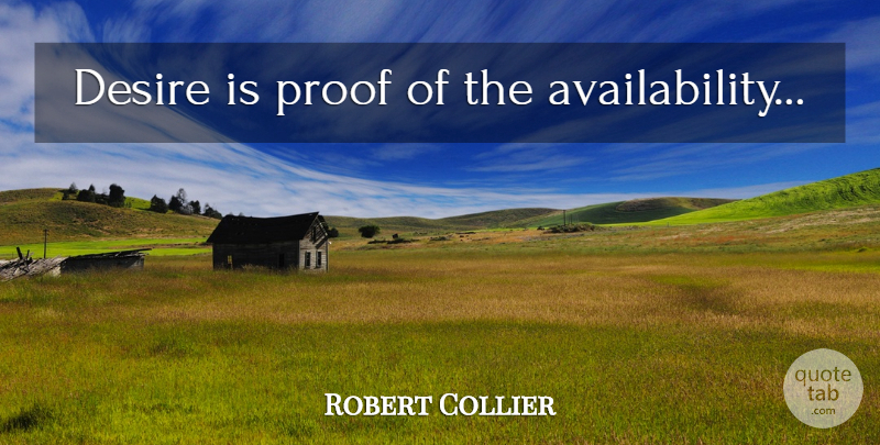 Robert Collier Quote About Availability, Desire, Proof: Desire Is Proof Of The...