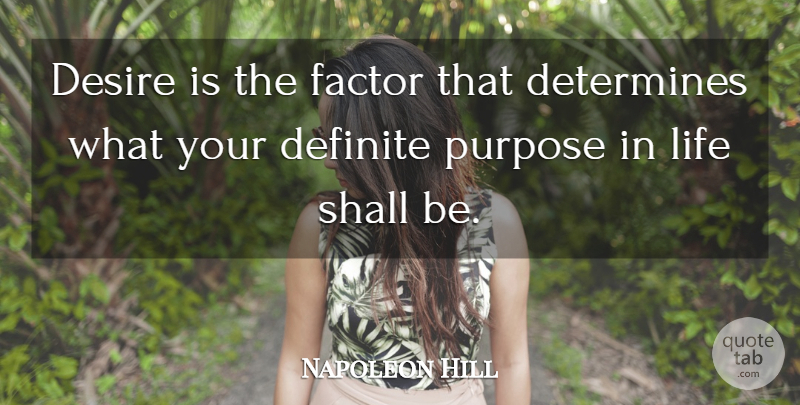 Napoleon Hill Quote About Desire, Purpose, Determine: Desire Is The Factor That...