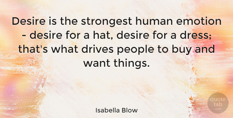 Isabella Blow Quote About Buy, Drives, Human, People, Strongest: Desire Is The Strongest Human...