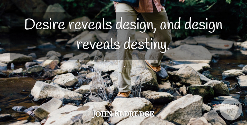 John Eldredge Quote About Destiny, Design, Desire: Desire Reveals Design And Design...