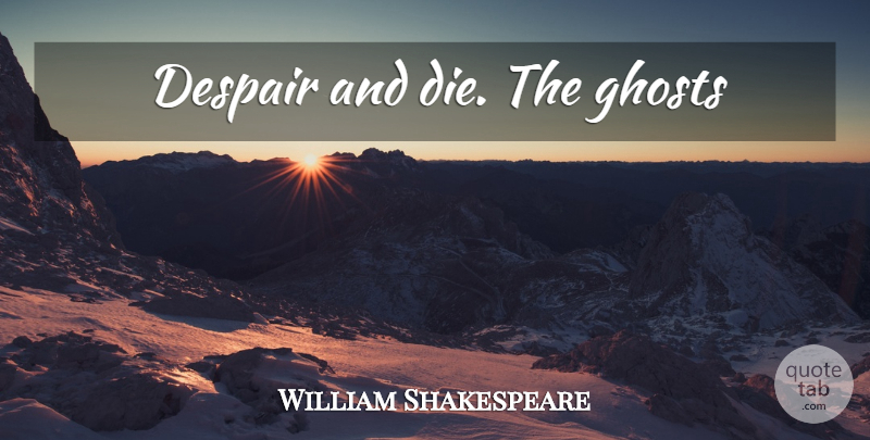 William Shakespeare Quote About Despair, Ghost, Dies: Despair And Die The Ghosts...