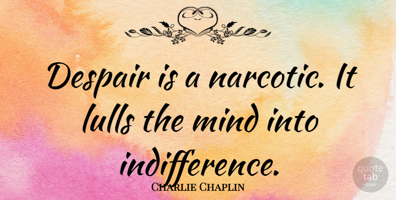 Charlie Chaplin Quote About Mind, Despair, Indifference: Despair Is A Narcotic It...