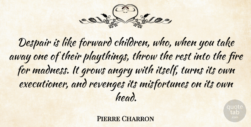 Pierre Charron Quote About Revenge, Children, Fire: Despair Is Like Forward Children...