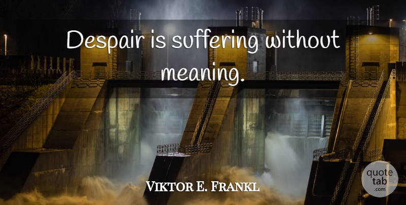 Viktor E. Frankl Quote About Suffering, Despair, Existential: Despair Is Suffering Without Meaning...