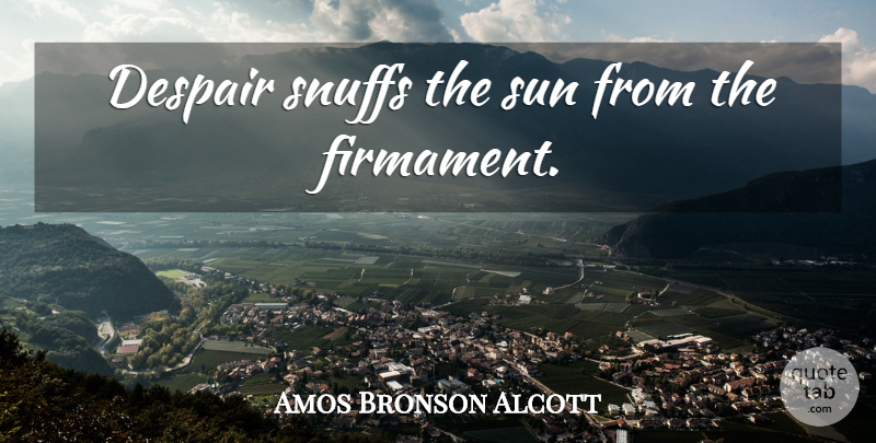 Amos Bronson Alcott Quote About Despair, Sun, Snuff: Despair Snuffs The Sun From...