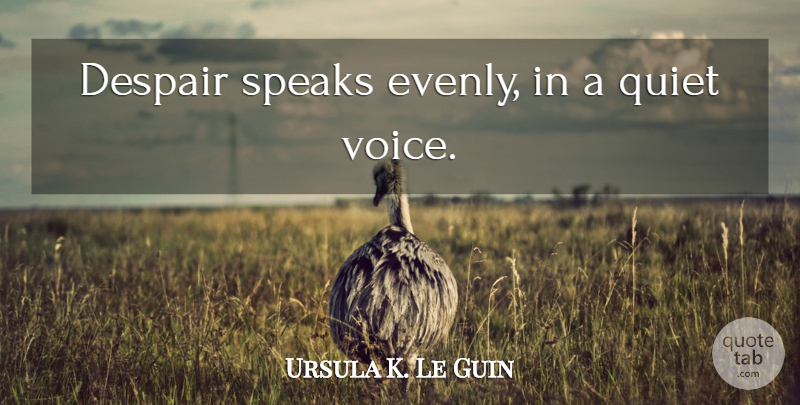 Ursula K. Le Guin Quote About Quiet Voice, Despair, Speak: Despair Speaks Evenly In A...
