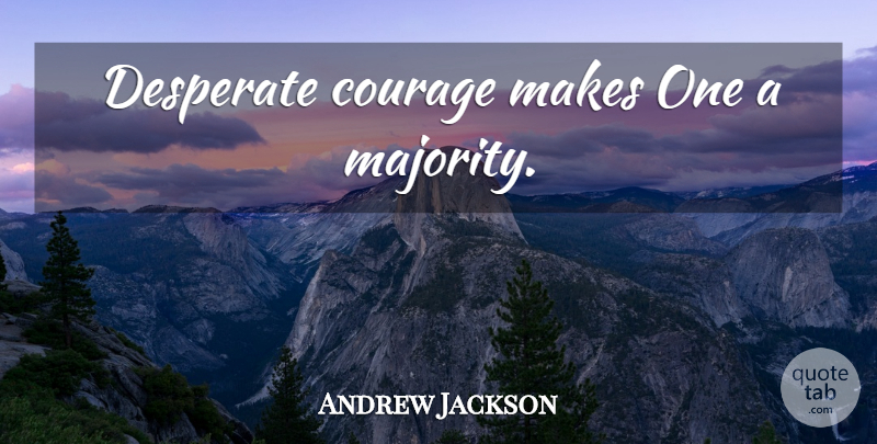 Andrew Jackson Quote About Courage, Majority And Minority, Majority: Desperate Courage Makes One A...