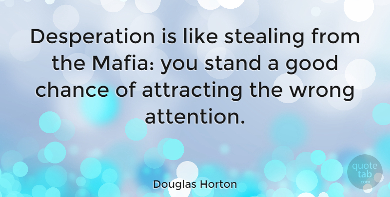 Douglas Horton Quote About Mafia, Attention, Chance: Desperation Is Like Stealing From...