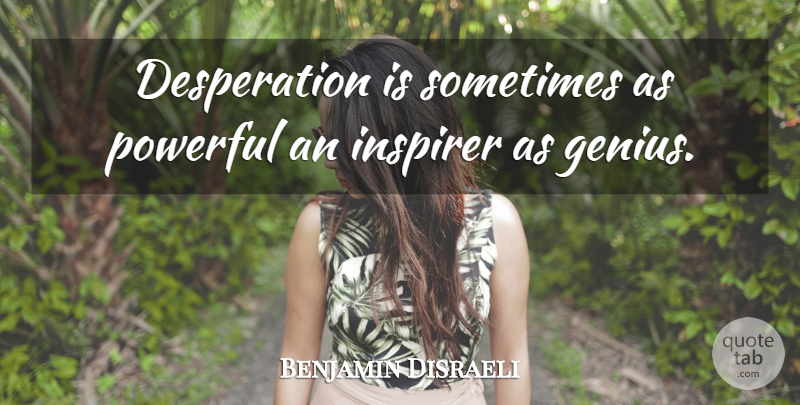 Benjamin Disraeli Quote About Wisdom, Powerful, Intelligent: Desperation Is Sometimes As Powerful...