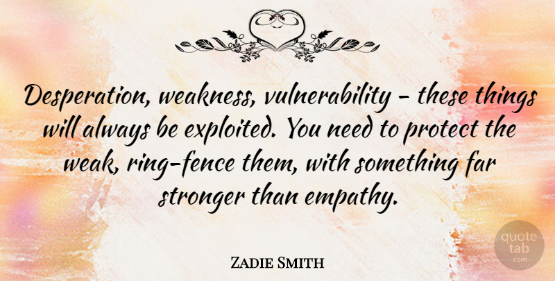 Zadie Smith Quote About Empathy, Stronger, Needs: Desperation Weakness Vulnerability These Things...