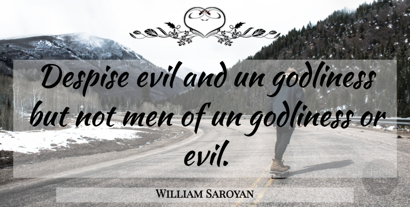 William Saroyan Quote About Despise, Evil, Godliness, Men, Un: Despise Evil And Un Godliness...