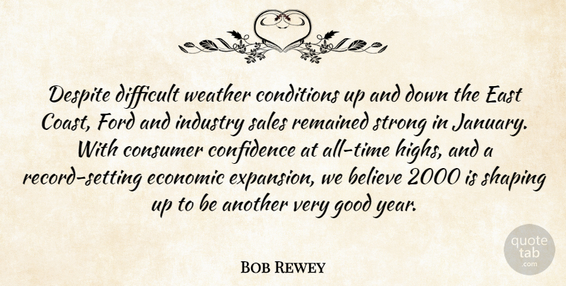Bob Rewey Quote About Believe, Conditions, Confidence, Consumer, Despite: Despite Difficult Weather Conditions Up...