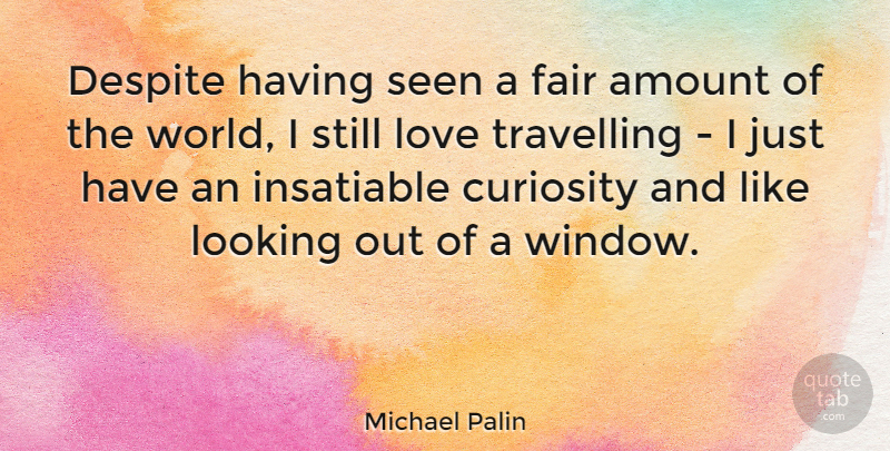 Michael Palin Quote About Curiosity, World, Window: Despite Having Seen A Fair...