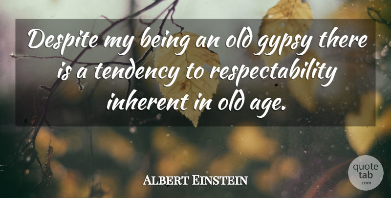 Albert Einstein Quote About Age, Gypsy, Tendencies: Despite My Being An Old...