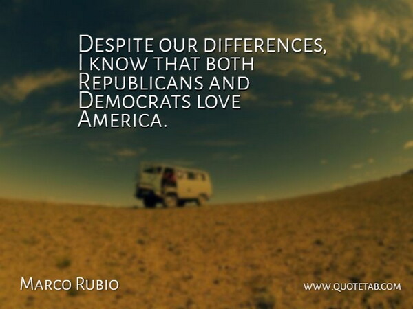 Marco Rubio Quote About Differences, America, Republican: Despite Our Differences I Know...