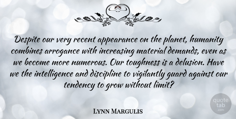 Lynn Margulis Quote About Discipline, Humanity, Arrogance: Despite Our Very Recent Appearance...