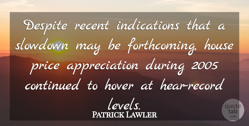 Patrick Lawler Quote About Appreciation, Continued, Despite, House, Price: Despite Recent Indications That A...