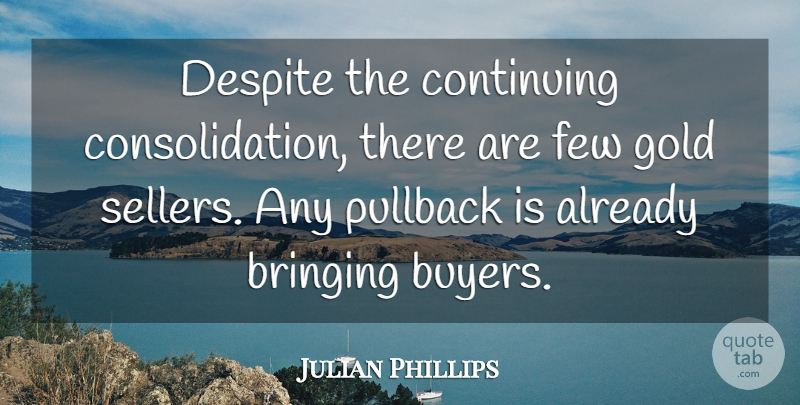 Julian Phillips Quote About Bringing, Continuing, Despite, Few, Gold: Despite The Continuing Consolidation There...