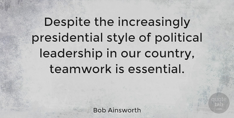 Bob Ainsworth Quote About Despite, Leadership, Political: Despite The Increasingly Presidential Style...