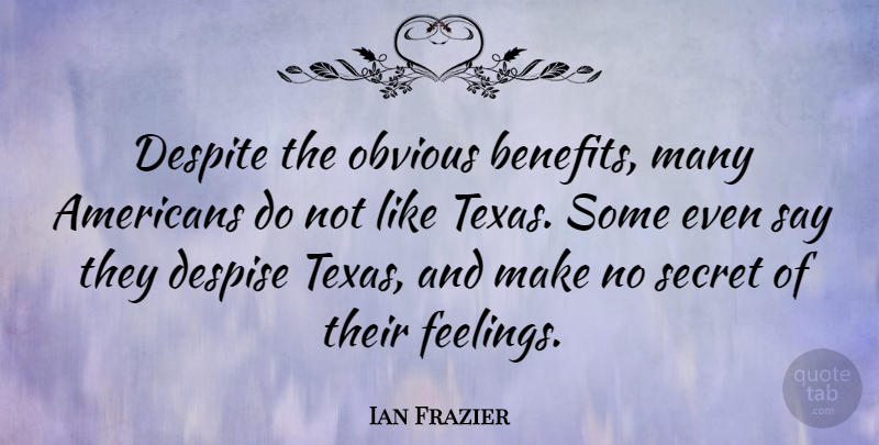 Ian Frazier Quote About Texas, Feelings, Secret: Despite The Obvious Benefits Many...