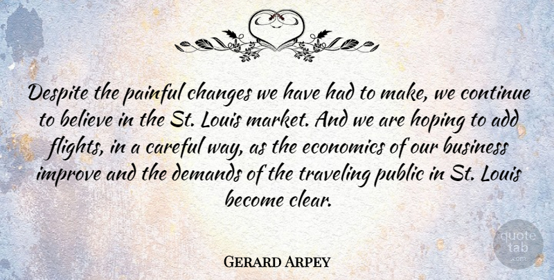 Gerard Arpey Quote About Add, American Businessman, Believe, Business, Careful: Despite The Painful Changes We...