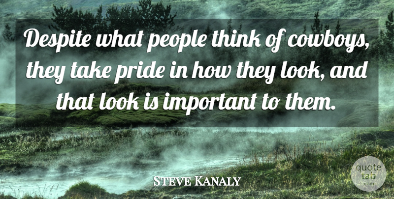 Steve Kanaly Quote About Pride, Cowboy, Thinking: Despite What People Think Of...