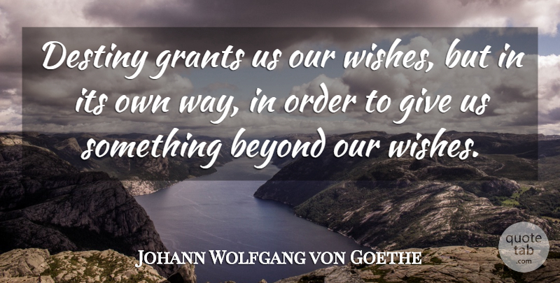 Johann Wolfgang von Goethe Quote About Dream, Destiny, Order: Destiny Grants Us Our Wishes...