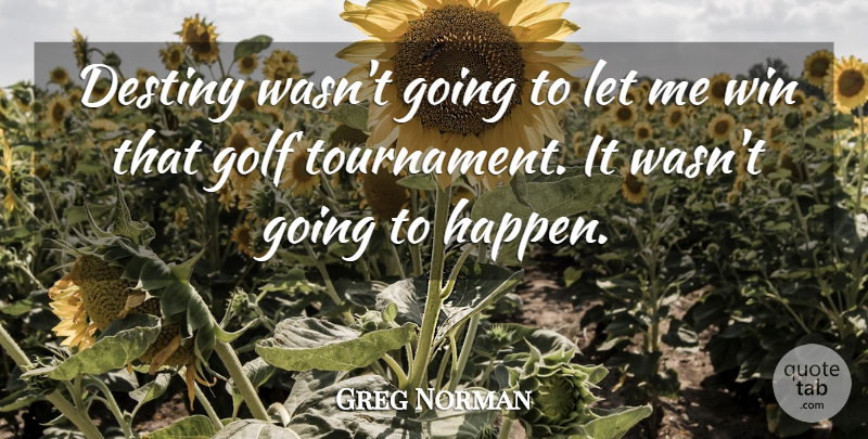 Greg Norman Quote About Destiny, Golf, Win: Destiny Wasnt Going To Let...