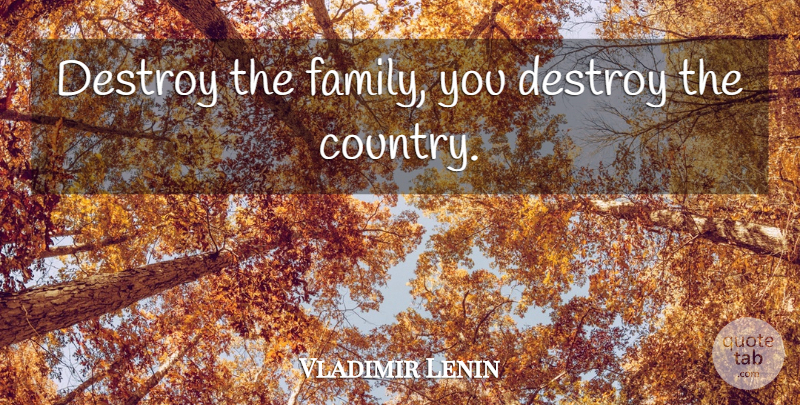 Vladimir Lenin Quote About Country, Propaganda: Destroy The Family You Destroy...