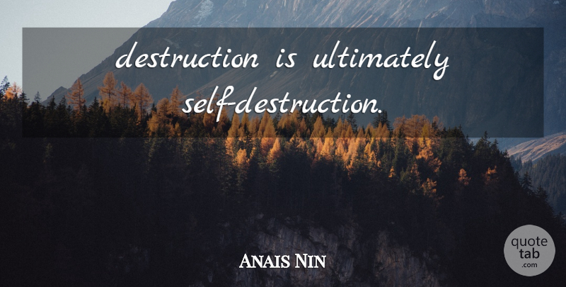 Anais Nin Quote About Self, Self Destruction, Destruction: Destruction Is Ultimately Self Destruction...