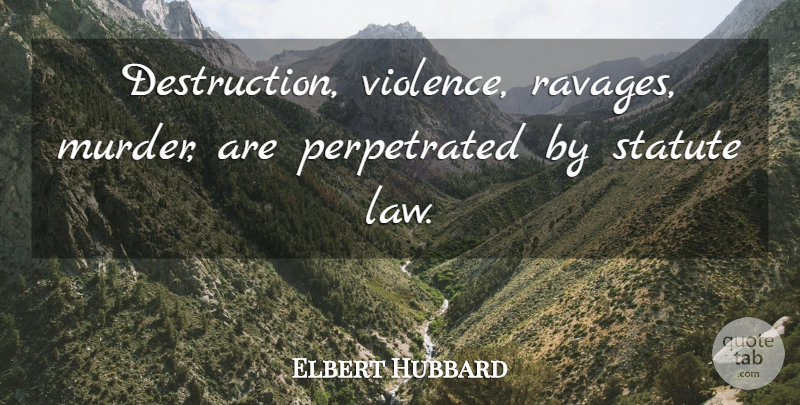 Elbert Hubbard Quote About Law, Violence, Murder: Destruction Violence Ravages Murder Are...