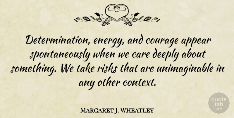 Margaret J. Wheatley Quote About Courage, Determination, Risk: Determination Energy And Courage Appear...