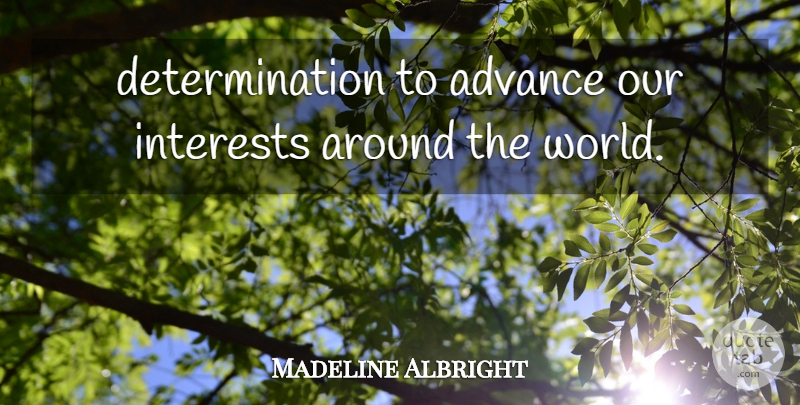 Madeline Albright Quote About Advance, Determination, Interests: Determination To Advance Our Interests...