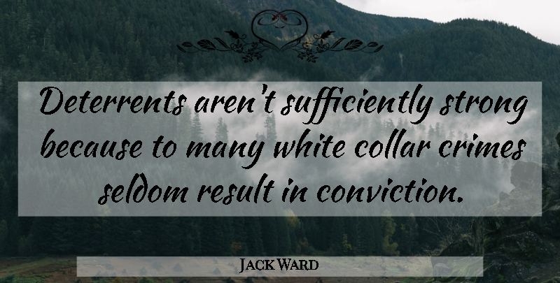 Jack Ward Quote About Collar, Conviction, Crimes, Result, Seldom: Deterrents Arent Sufficiently Strong Because...