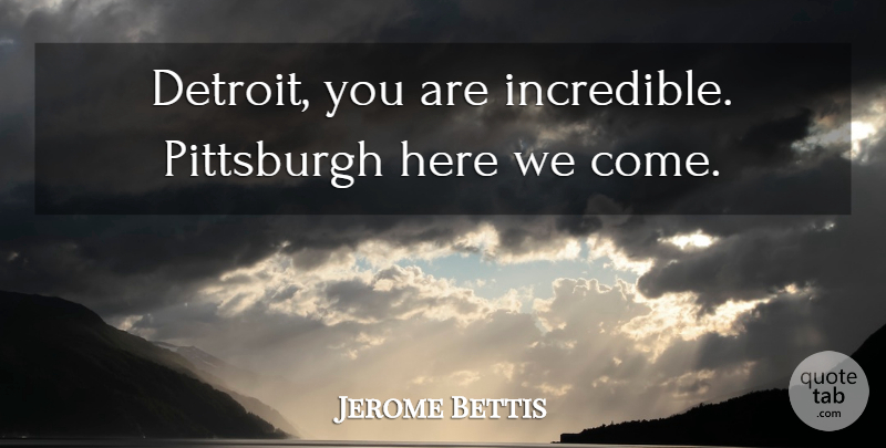Jerome Bettis Quote About Pittsburgh: Detroit You Are Incredible Pittsburgh...