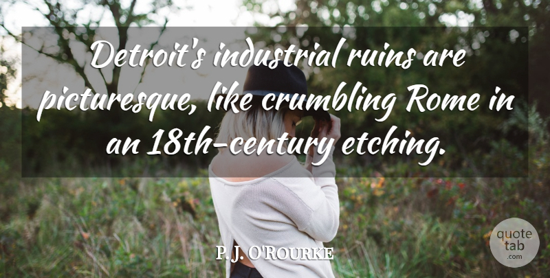 P. J. O'Rourke Quote About Crumbling, Ruins: Detroits Industrial Ruins Are Picturesque...