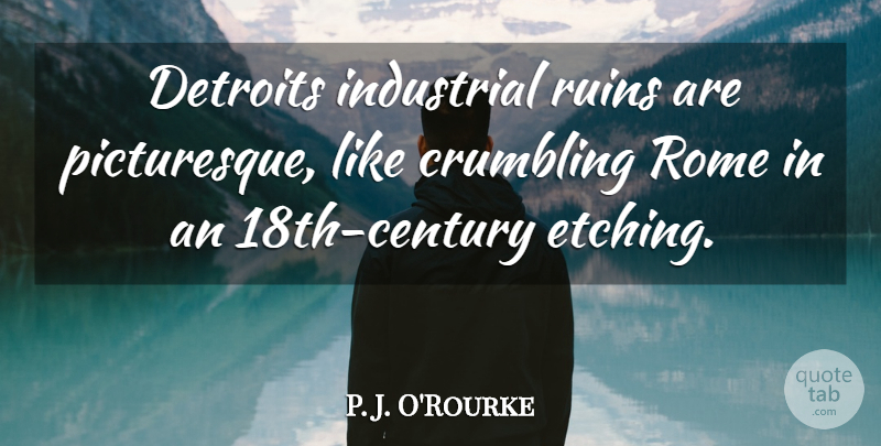 P. J. O'Rourke Quote About Rome, Etching, Crumbling: Detroits Industrial Ruins Are Picturesque...