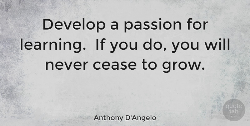 Anthony D'Angelo Quote About Cease, Develop, Learning, Passion: Develop A Passion For Learning...