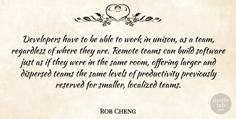 Rob Cheng Quote About Build, Developers, Larger, Levels, Offering: Developers Have To Be Able...