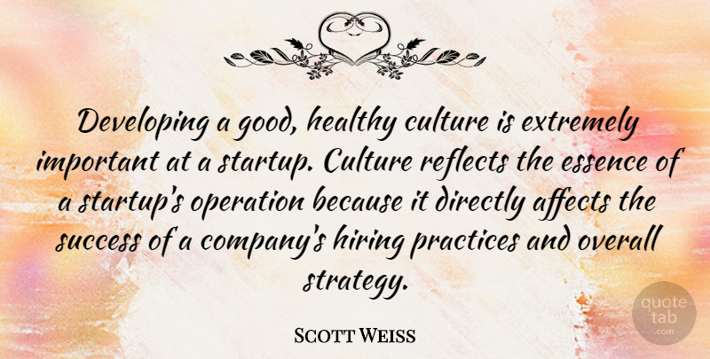 Scott Weiss Quote About Affects, Developing, Directly, Essence, Extremely: Developing A Good Healthy Culture...