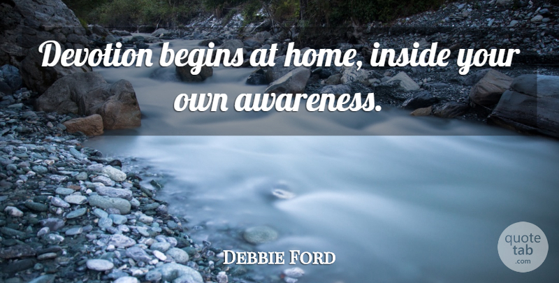 Debbie Ford Quote About Begins, Devotion, Home: Devotion Begins At Home Inside...