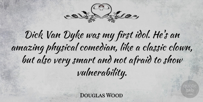 Douglas Wood Quote About Amazing, Classic, Dyke, Physical, Van: Dick Van Dyke Was My...