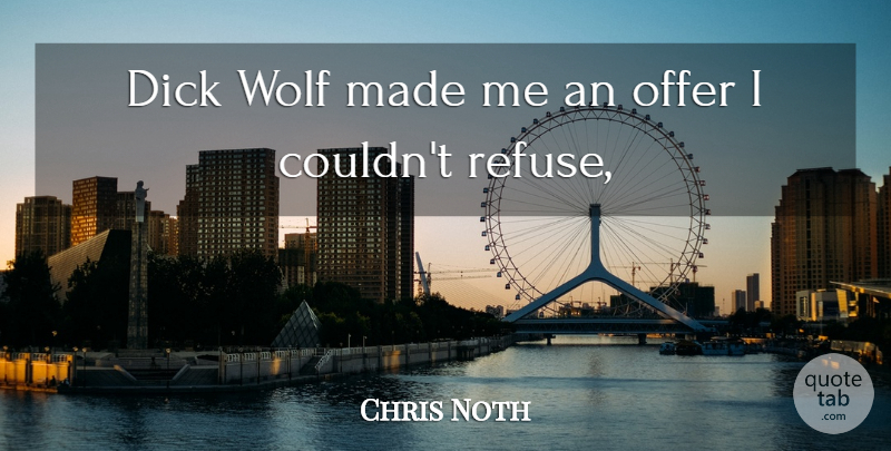 Chris Noth Quote About Offer, Wolf: Dick Wolf Made Me An...